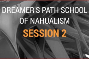 THE DREAMER’S PATH SCHOOL OF NAHUALISM SESSION 2