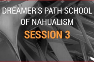THE DREAMER’S PATH SCHOOL OF NAHUALISM SESSION 3