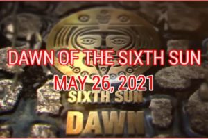 DAWN OF THE SIXTH SUN PART 3 (MAY 26, 2021)