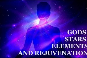 GODS, STARS, ELEMENTS AND REJUVENATION